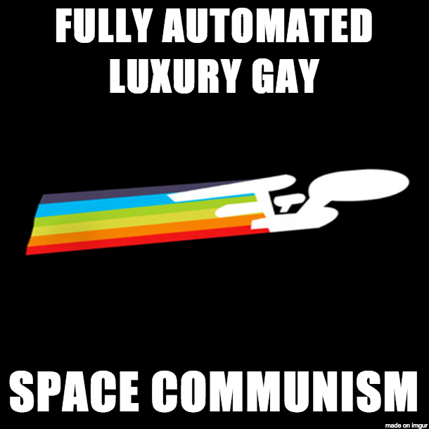 USS Enterprise, flying through space, trailing a rainbow, with the caption 'Fully Automated Luxury Gay Space Communism'
(Source: knowyourmeme)